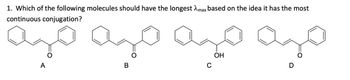 1. Which of the following molecules should have the longest max based on the idea it has the most
continuous conjugation?
 ಂ
ОН
C
A
B
D