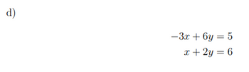 The image presents a system of linear equations for part (d):

\[ 
\begin{align*}
-3x + 6y &= 5 \\
x + 2y &= 6
\end{align*}
\]

There are no graphs or diagrams accompanying these equations. The task involves solving this system of equations to find the values of \(x\) and \(y\).