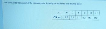 Find the standard deviation of the following data. Round your answer to one decimal place.
x
6
7
8
9
10
11
P(X = x)
0.3
0.1 0.1
0.2 0.1
0.2