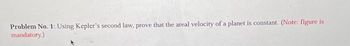 Problem No. 1: Using Kepler's second law, prove that the areal velocity of a planet is constant. (Note: figure is
mandatory.)