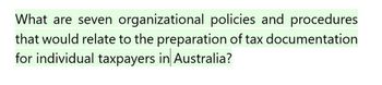 What are seven organizational policies and procedures
that would relate to the preparation of tax documentation
for individual taxpayers in Australia?