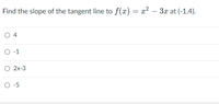 Find the slope of the tangent line to f(x) = x
2 – 3x at (-1,4).
O 4
O -1
О 2х-3
O -5
