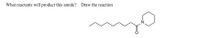 What reactants will product this amide? Draw the reaction
