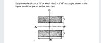 Determine the distance "d" at which the 2 - 3"x8" rectangles shown in the
figure should be spaced so that lyo = Ixo.
Yo
3
