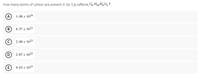 How many atoms of carbon are present in 34. 5 g caffeine, C3 H1,N402 ?
(A
1.08 x 1024
(в
8.57 x 1023
2.09 x 1023
(D
2.67 x 1025
E
4.83 x 1023

