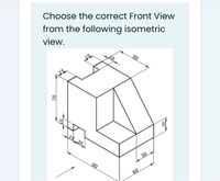 Choose the correct Front View
from the following isometric
view.
50
10 20
30
06
60
20,
