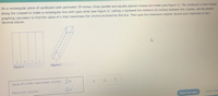 On a rectangular piece of cardboard with perimeter 19 inches, three parallel and equally spaced creases are made (see Figure 1). The cardboard is then folded
along the creases to make a rectangular box with open ends (see Figure 2). Letting x represent the distance (in inches) between the creases, use the ALEKS
graphing calculator to find the value of x that maximizes the volume enclosed by this box. Then give the maximum volume. Round your responses to two
decimal places.
Figure 1
Figure 2
Value of x that maximizes volume : in
Maximum volume :
Save For Later
Submit Ass
