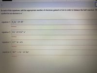 <.
In each of the equations, add the appropriate number of electrons gained or lost in order to balance the half-reaction. Th
symbol for an electron is e.
equation 1: F,2e= 2F
Incorrect
equation 2: Cut Cu²+ e-
Incorrect
equation 3: Cr³+ 3e=Cr
Incorrect
equation 4: Sn+ + 2e Sn*
Incorrect
