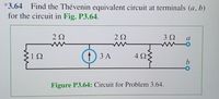 *3.64 Find the Thévenin equivalent circuit at terminals (a, b)
for the circuit in Fig. P3.64.
2Ω
2Ω
3 2
1Ω
(1) 3 A
ЗА
Figure P3.64: Circuit for Problem 3.64.
