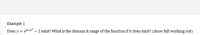Does y = e9-x* – 2 exist? What is the domain & range of the function if it does exist?

