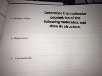 Determine the molecular
geometries of the
following molecules, and
draw its structure.
Explain
1. Beryllium Chloride
woled n
movbs br
2. Methane (CHA)
3. Sulfur Hexafluoride
of
