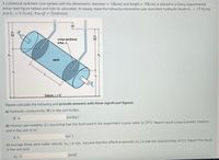 A cylindrical sediment core sample with the dimensions: diameter = 10[cm] and length= 30[cm] is placed in a Darcy experimental
setup (see figure below) and fully re-saturated. At steady state the following information was recorded: hydraulic heads h₁ = 15.6[cm]
and h₂9.3[cm], flow Q = 2[ml/min].
cross-sectional
area, A
sand
Datum: 0
Please calculate the following and provide answers with three significant figures:
a) Hydraulic conductivity (K) in the unit m/day.
K =
[m/day]
b) Intrinsic permeability (k) assuming that the fluid used in the experiment is pure water at 25°C Report result using scientific notation
and in the unit of m².
k=
c) Average linear pore water velocity (u) in m/s. Assume that the effective porosity (n) is half the total porosity of 0.3. Report the result
in the unit m/d
[m/d]
UL =
c