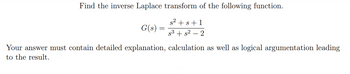 Find the inverse Laplace transform of the following function.
s² + s +1
s³ + s² -2
G(s)
Your answer must contain detailed explanation, calculation as well as logical argumentation leading
to the result.