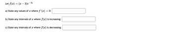2x
Let ƒ(x) = (x − 3)e - 2a
a) State any values of x where f'(x) = 0:
b) State any intervals of x where f(x) is increasing:
c) State any intervals of a where f(x) is decreasing: