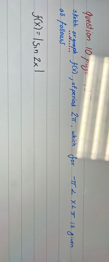 Question 10 pages
sketch or graph f(x)., of period 2πT, which for -πTL XLT is given
αδ
follows
f(x)=sin 2x1