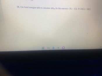 IX. Use bond energies table to calculate AHxn for this reaction: CH4 + 3Cl₂ ⇒ CHCl3 + 3HCI
O
MBD