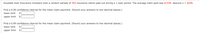 Anystate Auto Insurance Company took a random sample of 352 insurance claims paid out during a 1-year period. The average claim paid was $1530. Assume o =
$246.
Find a 0.90 confidence interval for the mean claim payment. (Round your answers to two decimal places.)
lower limit
2$
upper limit
$
Find a 0.99 confidence interval for the mean claim payment. (Round your answers to two decimal places.)
lower limit
$
upper limit
$
