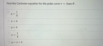 Find the Cartesian equation for the polar curve r = = 4 sec 0.
HE
y =
1
4
x = 4
y = 4
x=
14
y=x+4