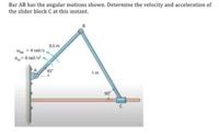 Bar AB has the angular motions shown. Determine the velocity and acceleration of
the slider block C at this instant.
a5 m
- 4 rad/s
6 rad/-
1m
