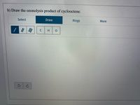 b) Draw the ozonolysis product of cyclooctene.
Select
Draw
Rings
More
