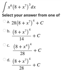 x*(8 + x')*dx
Select your answer from one of
:
O a.
28(8 + x')* + C
а.
4
O b. (8 + x')
+ C
14
(8 + x*)*
+ C
C.
28
d. (8 + x')*
4
(8+ x7)'
+ C
28
