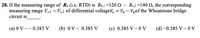 28. If the measuring range of Rx (i.e. RTD) is Ra1=120 2 - Re2=140 2, the corresponding
measuring range Va1 - V12 of differential voltagel, = VA – Vgof the Wheatstone bridge
circuit is
(a) 0 V--0.385 V
(b) 0V- 0.385 V
(c) 0.385 V- 0 V
(d) -0.385 V-0V
