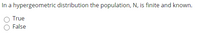 In a hypergeometric distribution the population, N, is finite and known.
True
False
