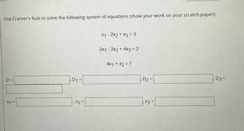 Use Cramer's Rule to solve the following system of equations (show your work on your
D=
x1 =
D1 =
, x2 =
x1 - 2x2 + x3 = 3
2x12x2 + 4x3 = 2
4x1 + x2 = 7
D2=
x3 =
scratch paper):
D3 =