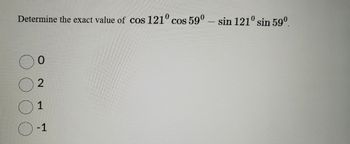 Determine the exact value of cos 121° cos 59º – sin 121° sin 59⁰.
0
2
1
-1