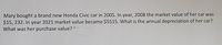 Mary bought a brand new Honda Civic car in 2005. In year, 2008 the market value of her car was
$15, 232. In year 2021 market value became $5515. What is the annual depreciation of her car?
What was her purchase value? (**
