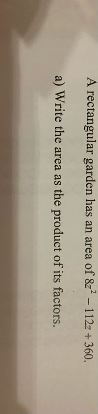 A rectangular garden has an area of 8z2 – 112z + 360.
a) Write the area as the product of its factors.
