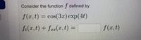 Consider the function f defined by
f(r,t) = cos(3r) exp(4t)
f.(x,t) + fzr(x,t) =
f(r,t)
