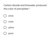Carbon dioxide and limewater produced
this color of precipitate *
O white
O violet
O yellow
O green
