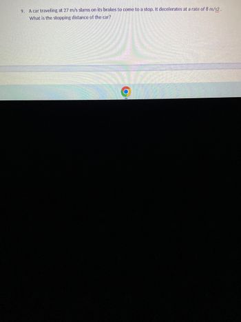 9. A car traveling at 27 m/s slams on its brakes to come to a stop. It decelerates at a rate of 8 m/s2.
What is the stopping distance of the car?