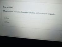 True or False?
Mutations are a source of genetic variation (differences) in a species.
O True
False
