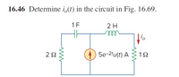 16.46 Determine i,(t) in the circuit in Fig. 16.69.
1F
2 H
2Ω
5e-2tu(t) A
