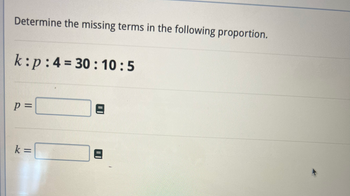 Determine the missing terms in the following proportion.
k:p:4=30:10:5
p=
k =