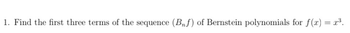 1. Find the first three terms of the sequence (Bnf) of Bernstein polynomials for f(x) = x³.