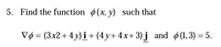 5. Find the function (x, y) such that
Vø = (3x2+ 4 y) i+ (4 y+ 4x+ 3) j and ø (1,3) = 5.
