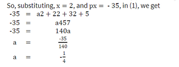 So, substituting, x = 2, and px = -35, in (1), we get
-35 = a2 + 22 + 32 + 5
-35 =
-35 =
a
a
=
=
a457
140a
-35
140
HI+
4