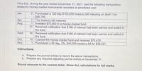 Vilna Ltd., during the year ended December 31, 2021, had the following transactions
related to money-market instruments recorded at amortized cost:
2 Purchased a 120-day $100,000 treasury bill maturing on April 1 for
$95,700.
1 The treasury bill matured.
1 Invested $75,000 in a money-market fund.
31 Received notification that $188 of interest had been earned and added to
the fund.
30 Received notification that $188 of interest had been earned and added to
the fund.
15 Cashed the money-market fund and received $75,470.
1 Purchased a 90 day, 2%, $40,000 treasury bill for $39,221.
Jan.
Apr.
Aug.
Sept.
Oct.
Nov.
Instructions:
a. Prepare the journal entries to record the above transactions.
b. Prepare any required adjusting journal entries at December 31.
Round amounts to the nearest dollar. Show ALL calculations for full marks.
