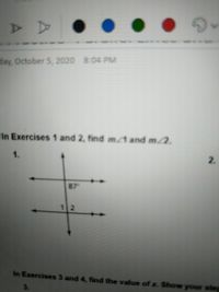 day, October 5, 2020 8:04 PM
In Exercises 1 and 2, find m/1 and m/2.
1.
2.
87
In Exercises 3 and 4, find the value of x. Show your step
3.
