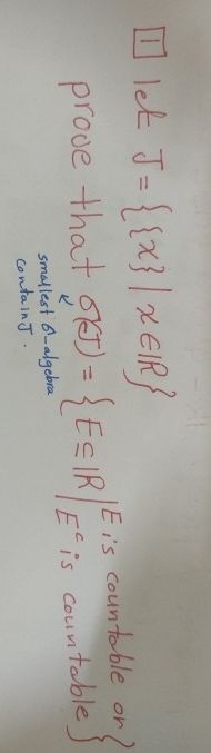 I let J={{x}|xЄIR}
==
{E≤IR
or
prove that SFT) = {E=IR/Es's countable on
smallest 6-algebra
contain J.
Eis countable