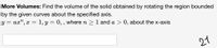 More Volumes: Find the volume of the solid obtained by rotating the region bounded
by the given curves about the specified axis.
y = ax", x = 1, y = 0, , where n > 1 and a > 0, about the x-axis
21
