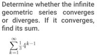 Determine whether the infinite
geometric series converges
or diverges. If it converges,
find its sum.
k=1
