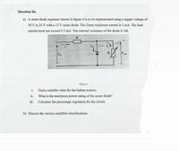 Question Six
a) A zener diode regulator shown in figure 4 is to be implemented using a supply voltage of
18 V to 24 V with a 12 V zener diode. The Zener minimum current is 1 mA. The load
current must not exceed 0.5 mA. The internal resistance of the diode is 10.
124
R
Vour
Figure 4
i. Find a suitable value for the ballast resistor.
ii. What is the maximum power rating of the zener diode?
i. Calculate the percentage regulation for the circuit.
b) Discuss the various amplifier classifications
