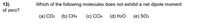 13)
Which of the following molecules does not exhibit a net dipole moment
of zero?
(a) CO2
(b) CH4
(c) CCI4
(d) H2O
(e) SO3
