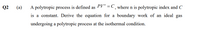 Q2
(a)
A polytropic process is defined as PV" = C , where n is polytropic index and C
is a constant. Derive the equation for a boundary work of an ideal gas
undergoing a polytropic process at the isothermal condition.
