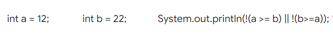 int a = = 12;
int b = 22;
System.out.println(!(a >= b) || !(b>=a));