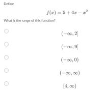 Define
f(x) = 5 + 4x – x²
-
What is the range of this function?
(-0, 2]
(-00, 9]
o, 0)
(-00, 00)
[4, 0)
